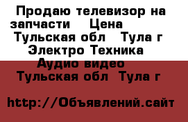 Продаю телевизор на запчасти. › Цена ­ 8 000 - Тульская обл., Тула г. Электро-Техника » Аудио-видео   . Тульская обл.,Тула г.